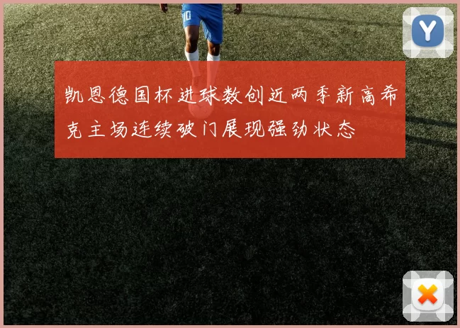 凯恩德国杯进球数创近两季新高希克主场连续破门展现强劲状态