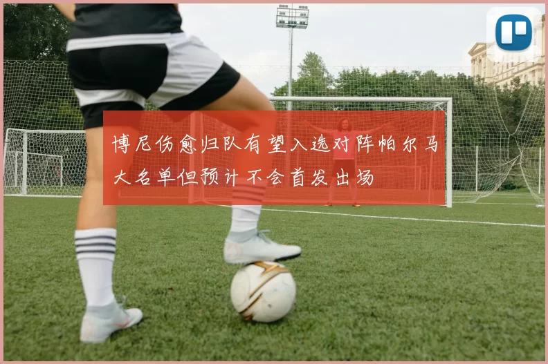 博尼伤愈归队有望入选对阵帕尔马大名单但预计不会首发出场