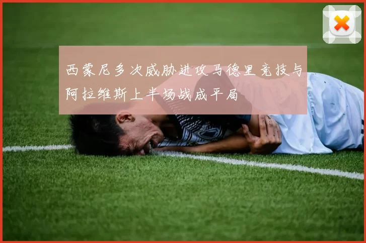 西蒙尼多次威胁进攻马德里竞技与阿拉维斯上半场战成平局
