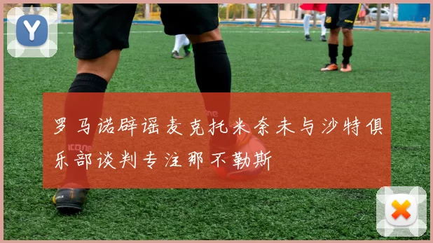 罗马诺辟谣麦克托米奈未与沙特俱乐部谈判专注那不勒斯