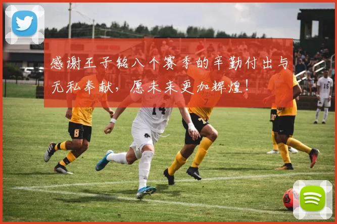 感谢王子铭八个赛季的辛勤付出与无私奉献，愿未来更加辉煌！